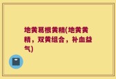 地黄葛根黄精(地黄黄精，双黄组合，补血益气)