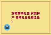 安徽黄精礼盒(安徽特产 黄精礼盒礼赠佳品)