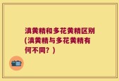 滇黄精和多花黄精区别(滇黄精与多花黄精有何不同？)