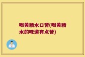 喝黄精水口苦(喝黄精水的味道有点苦)