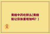 黄精中药吃胖么(黄精能让你体重增加吗？)