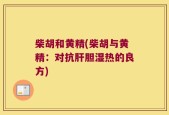 柴胡和黄精(柴胡与黄精：对抗肝胆湿热的良方)