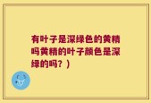 有叶子是深绿色的黄精吗黄精的叶子颜色是深绿的吗？)