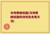 乌鸡黄精桂圆(乌鸡黄精桂圆的功效及食用方法)