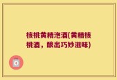 核桃黄精泡酒(黄精核桃酒，酿出巧妙滋味)