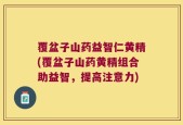 覆盆子山药益智仁黄精(覆盆子山药黄精组合助益智，提高注意力)