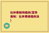 杜仲黄精炖瘦肉(营养美味：杜仲黄精瘦肉汤)