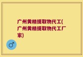 广州黄精提取物代工(广州黄精提取物代工厂家)