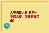 大枣黄精人参(黄精人参煮大枣，滋补养生佳品)