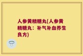 人参黄精糖丸(人参黄精糖丸：补气补血养生良方)