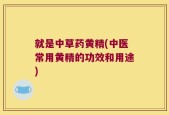 就是中草药黄精(中医常用黄精的功效和用途)
