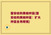 磐安收购黄精种苗(磐安收购黄精种苗：扩大种苗业务规模)