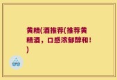 黄精(酒推荐(推荐黄精酒，口感浓郁醇和！)