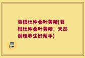 葛根杜仲桑叶黄精(葛根杜仲桑叶黄精：天然调理养生好帮手)