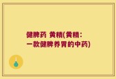 健脾药 黄精(黄精：一款健脾养胃的中药)