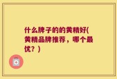 什么牌子的的黄精好(黄精品牌推荐，哪个最优？)