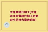 太原黄精代加工(太原市多家黄精代加工企业迎中药材大量收购季)