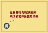 党参黄精乌鸡(黄精乌鸡汤的营养价值及功效。)