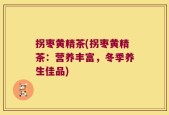 拐枣黄精茶(拐枣黄精茶：营养丰富，冬季养生佳品)