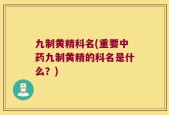 九制黄精科名(重要中药九制黄精的科名是什么？)
