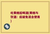 吃黄精后喝酒(黄精与饮酒：应避免混合使用)