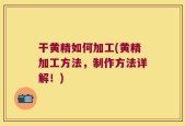 干黄精如何加工(黄精加工方法，制作方法详解！)