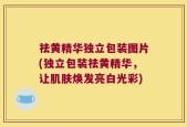 祛黄精华独立包装图片(独立包装祛黄精华，让肌肤焕发亮白光彩)