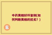 中药黄精好坏鉴别(如何判断黄精的优劣？)