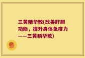 三黄精华散(改善肝胆功能，提升身体免疫力——三黄精华散)