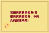 葛根黄芪黄精麦冬(葛根黄芪黄精麦冬：中药丸的健康功效)