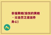 幸福黄精(愉悦的黄精 - 以自然之道滋养身心)