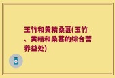 玉竹和黄精桑葚(玉竹、黄精和桑葚的综合营养益处)