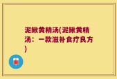 泥鳅黄精汤(泥鳅黄精汤：一款滋补食疗良方)