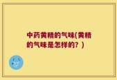 中药黄精的气味(黄精的气味是怎样的？)