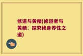 修道与黄精(修道者与黄精：探究修身养性之道)