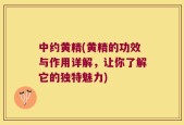 中约黄精(黄精的功效与作用详解，让你了解它的独特魅力)