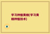 学习种植黄精(学习黄精种植技术)