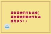 姜型黄精的生长温度(姜型黄精的最适生长温度是多少？)