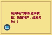 威海特产黄精(威海黄精：热销特产，品质无敌！)