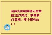 治肺炎用制黄精还是黄精(治疗肺炎：制黄精VS黄精，哪个更有效？)