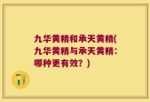 九华黄精和承天黄精(九华黄精与承天黄精：哪种更有效？)
