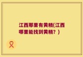 江西那里有黄精(江西哪里能找到黄精？)