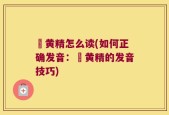 劚黄精怎么读(如何正确发音：劚黄精的发音技巧)