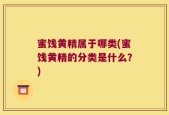 蜜饯黄精属于哪类(蜜饯黄精的分类是什么？)