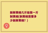 新鲜黄精几斤能做一斤制黄精(制黄精需要多少新鲜黄精？)