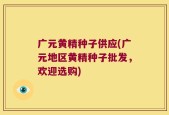 广元黄精种子供应(广元地区黄精种子批发，欢迎选购)