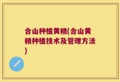 合山种植黄精(合山黄精种植技术及管理方法)