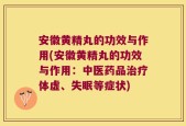 安徽黄精丸的功效与作用(安徽黄精丸的功效与作用：中医药品治疗体虚、失眠等症状)