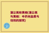 蒲公英和黄精(蒲公英与黄精：中药材品质与功效的探究)