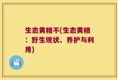 生态黄精不(生态黄精：野生现状、养护与利用)